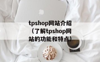 tpshop网站介绍（了解tpshop网站的功能和特点）