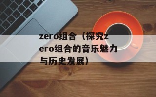 zero组合（探究zero组合的音乐魅力与历史发展）