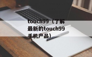touch99（了解最新的touch99手机产品）