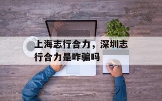 上海志行合力，深圳志行合力是咋骗吗