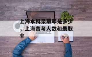 上海本科录取率是多少，上海高考人数和录取率
