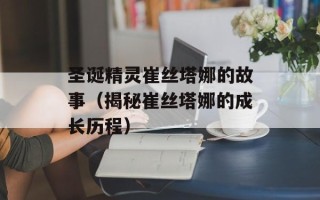 圣诞精灵崔丝塔娜的故事（揭秘崔丝塔娜的成长历程）