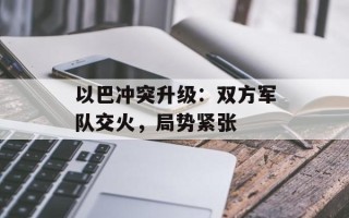 以巴冲突升级：双方军队交火，局势紧张