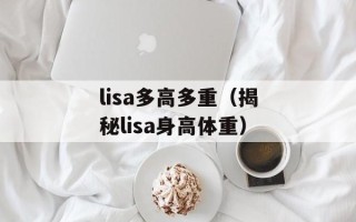 lisa多高多重（揭秘lisa身高体重）