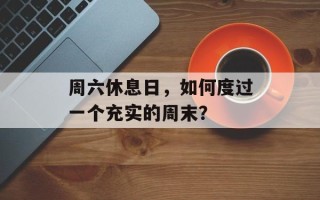 周六休息日，如何度过一个充实的周末？