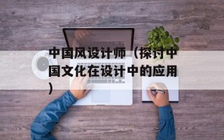 中国风设计师（探讨中国文化在设计中的应用）