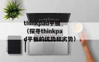 thinkpad平板（探寻thinkpad平板的优势和劣势）