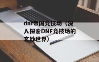 dnf帝国竞技场（深入探索DNF竞技场的玄妙世界）