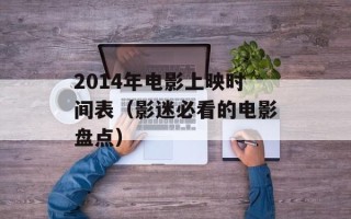 2014年电影上映时间表（影迷必看的电影盘点）