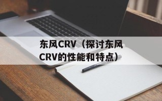 东风CRV（探讨东风CRV的性能和特点）
