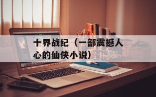 十界战纪（一部震撼人心的仙侠小说）