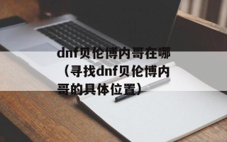 dnf贝伦博内哥在哪（寻找dnf贝伦博内哥的具体位置）