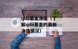 qdii基金净值（了解qdii基金的最新净值情况）