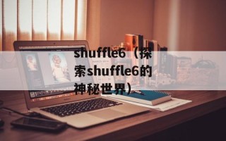 shuffle6（探索shuffle6的神秘世界）