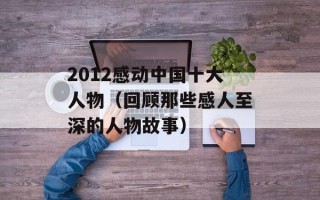 2012感动中国十大人物（回顾那些感人至深的人物故事）