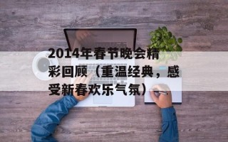 2014年春节晚会精彩回顾（重温经典，感受新春欢乐气氛）