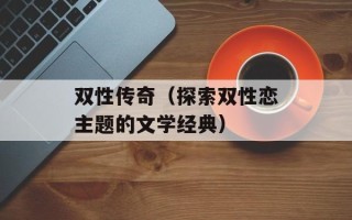 双性传奇（探索双性恋主题的文学经典）
