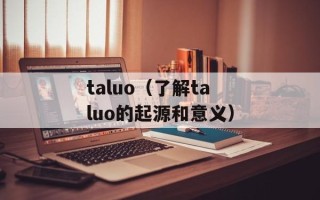 taluo（了解taluo的起源和意义）