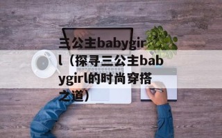 三公主babygirl（探寻三公主babygirl的时尚穿搭之道）