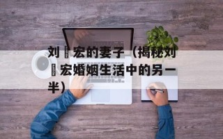 刘畊宏的妻子（揭秘刘畊宏婚姻生活中的另一半）