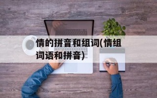 情的拼音和组词(情组词语和拼音)