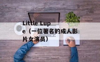 Little Lupe（一位著名的成人影片女演员）
