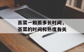 蒸菜一般蒸多长时间，蒸菜的时间和熟度有关