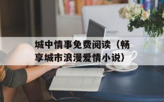 城中情事免费阅读（畅享城市浪漫爱情小说）