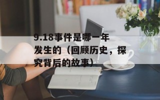 9.18事件是哪一年发生的（回顾历史，探究背后的故事）