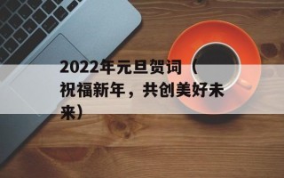 2022年元旦贺词（祝福新年，共创美好未来）