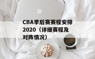 CBA季后赛赛程安排2020（详细赛程及对阵情况）