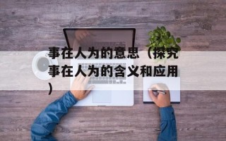 事在人为的意思（探究事在人为的含义和应用）