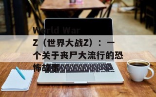World War Z（世界大战Z）：一个关于丧尸大流行的恐怖故事