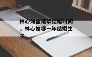 林心如霍建华结婚时间，林心如哪一年结婚生子