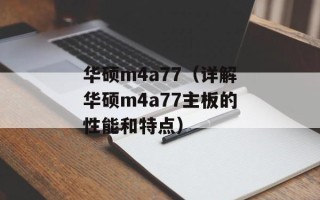 华硕m4a77（详解华硕m4a77主板的性能和特点）