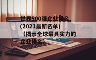 世界500强企业排名(2021最新名单)（揭示全球最具实力的企业排名）