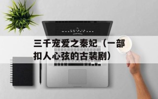 三千宠爱之秦妃（一部扣人心弦的古装剧）
