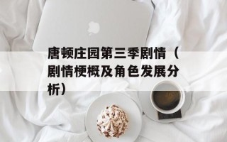 唐顿庄园第三季剧情（剧情梗概及角色发展分析）