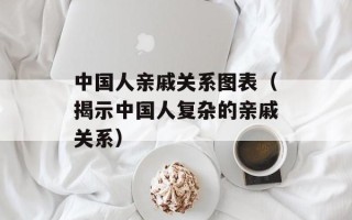 中国人亲戚关系图表（揭示中国人复杂的亲戚关系）