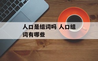 人口是组词吗 人口组词有哪些