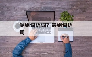 呢组词语词？最组词语词