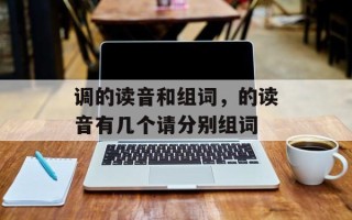 调的读音和组词，的读音有几个请分别组词