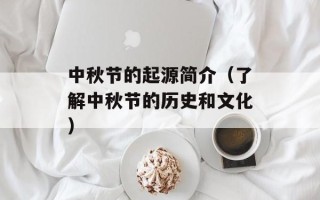 中秋节的起源简介（了解中秋节的历史和文化）