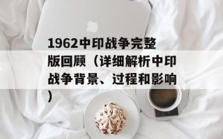 1962中印战争完整版回顾（详细解析中印战争背景、过程和影响）