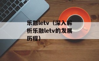 乐融letv（深入解析乐融letv的发展历程）