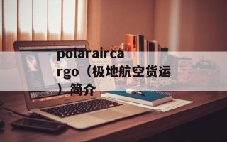polaraircargo（极地航空货运）简介