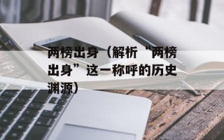 两榜出身（解析“两榜出身”这一称呼的历史渊源）