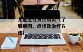 儿童急性良性肌炎（了解病因、症状及治疗方法）