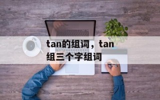 tan的组词，tan组三个字组词