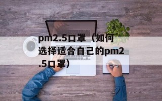 pm2.5口罩（如何选择适合自己的pm2.5口罩）